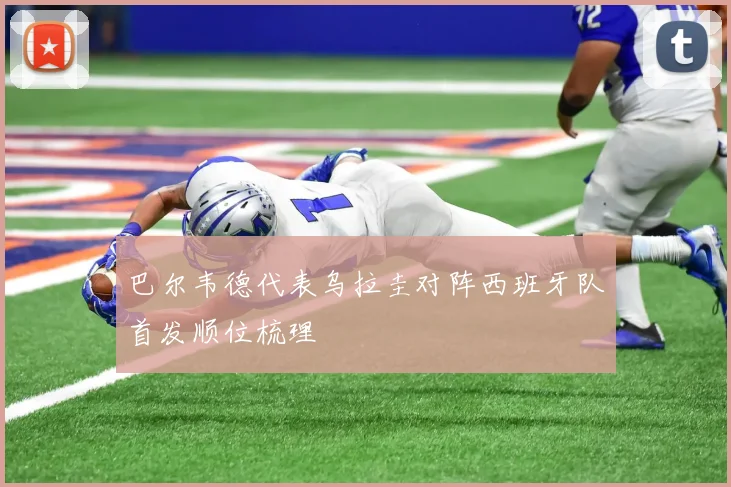 巴尔韦德代表乌拉圭对阵西班牙队首发顺位梳理