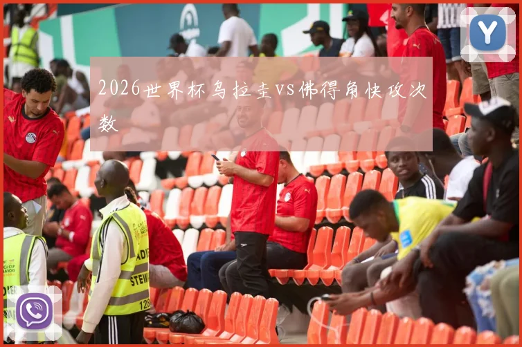 2026世界杯乌拉圭vs佛得角快攻次数