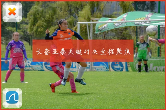 长春亚泰关键对决全程聚焦