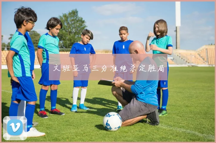 文班亚马三分准绝杀定胜局