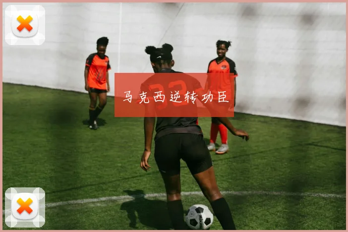 马克西逆转功臣