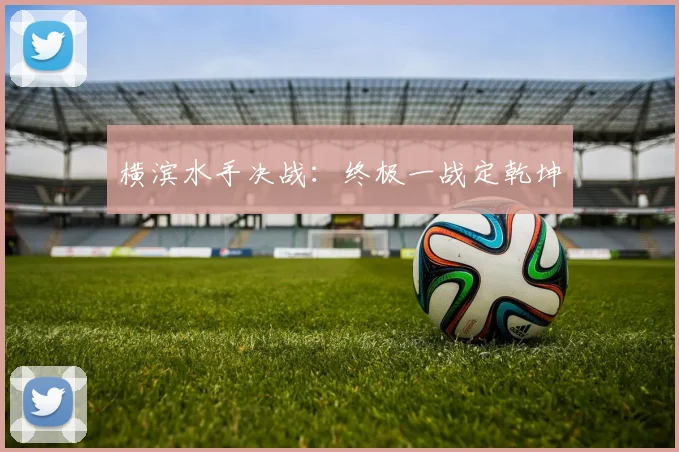 横滨水手决战：终极一战定乾坤