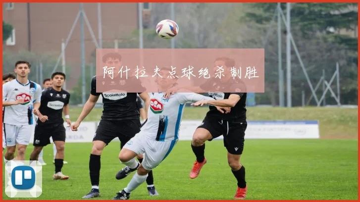 阿什拉夫点球绝杀制胜