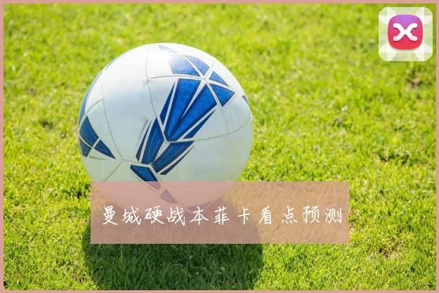 曼城硬战本菲卡看点预测