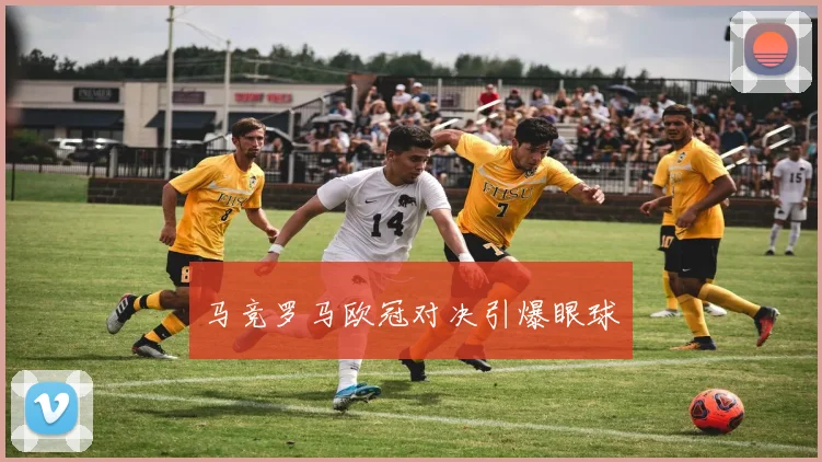 马竞罗马欧冠对决引爆眼球