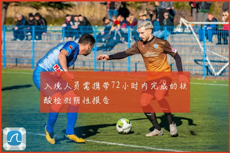 入境人员需携带72小时内完成的核酸检测阴性报告