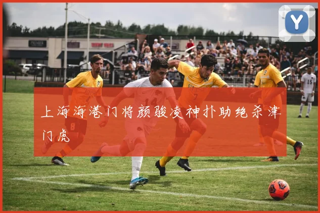 上海海港门将颜骏凌神扑助绝杀津门虎