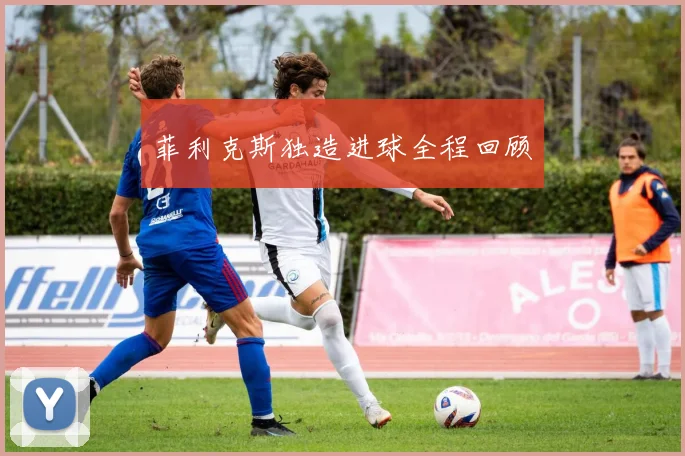 菲利克斯独造进球全程回顾