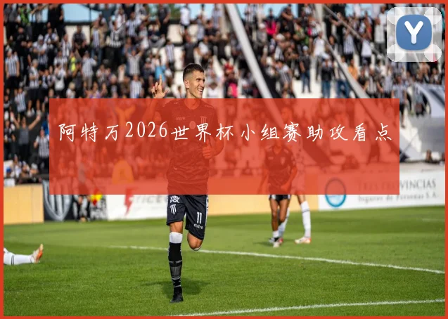 阿特万2026世界杯小组赛助攻看点