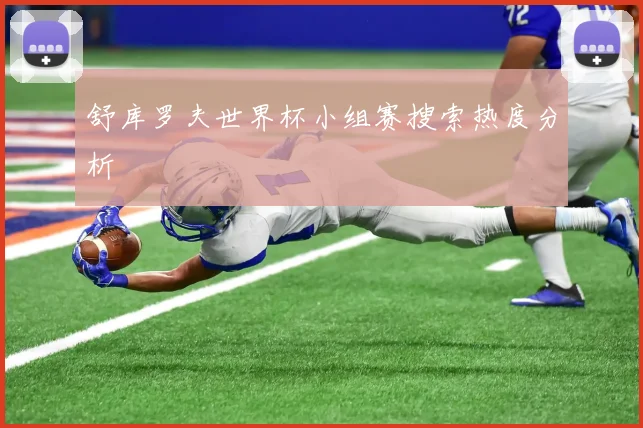 舒库罗夫世界杯小组赛搜索热度分析