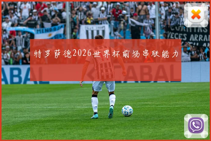 特罗萨德2026世界杯前场串联能力