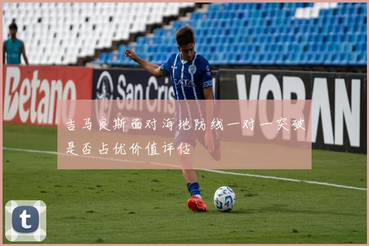 吉马良斯面对海地防线一对一突破是否占优价值评估
