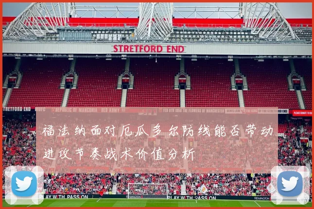 福法纳面对厄瓜多尔防线能否带动进攻节奏战术价值分析