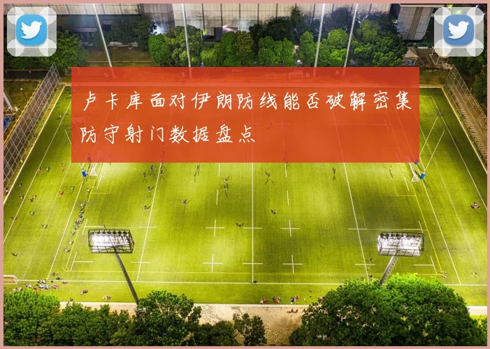 卢卡库面对伊朗防线能否破解密集防守射门数据盘点