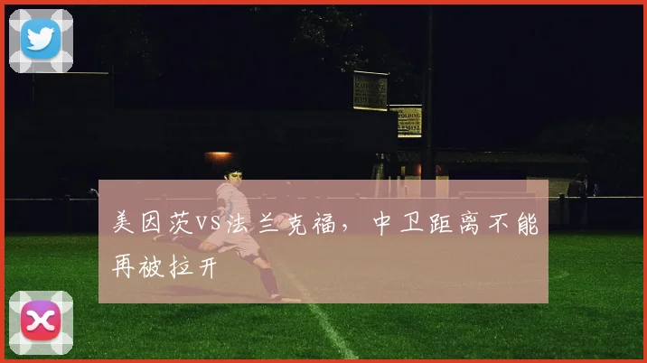 美因茨vs法兰克福，中卫距离不能再被拉开