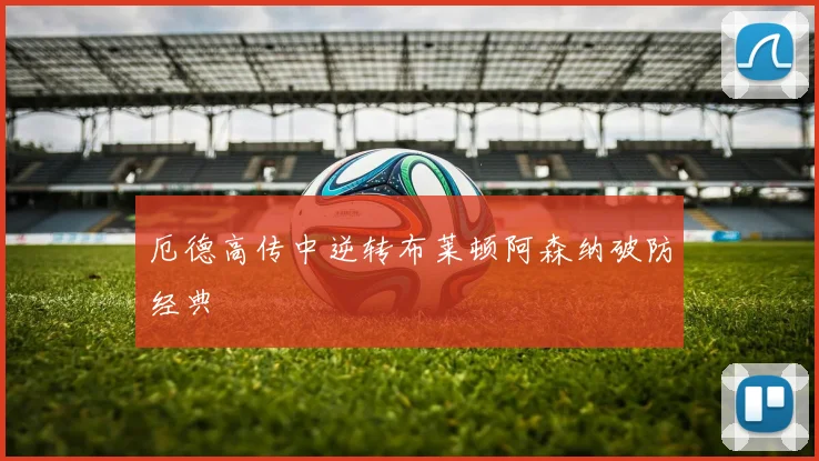 厄德高传中逆转布莱顿阿森纳破防经典