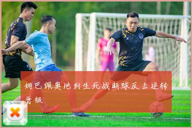 姆巴佩奥地利生死战断球反击逆转晋级