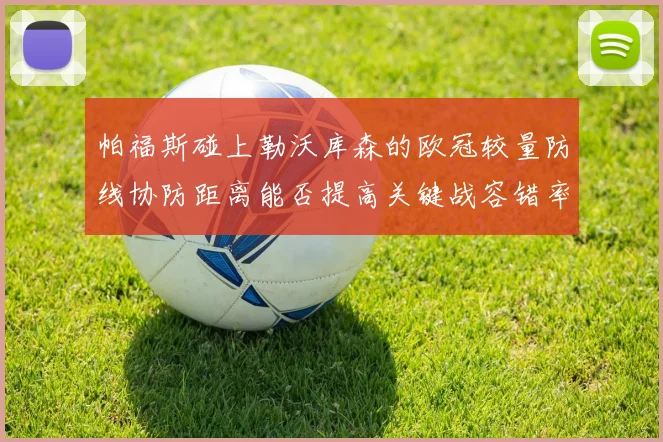 帕福斯碰上勒沃库森的欧冠较量防线协防距离能否提高关键战容错率