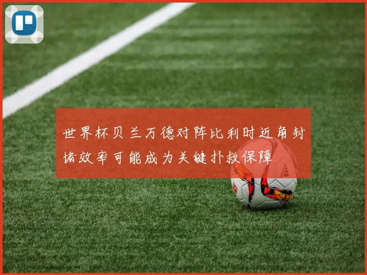世界杯贝兰万德对阵比利时近角封堵效率可能成为关键扑救保障