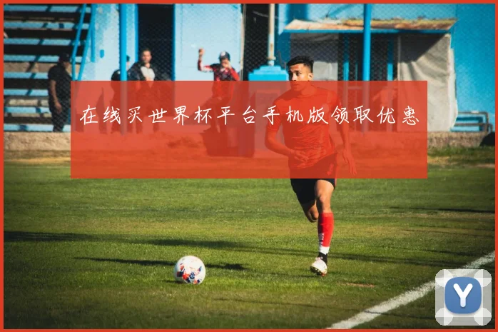 在线买世界杯平台手机版领取优惠