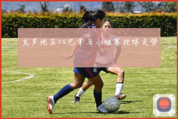 克罗地亚vs巴拿马小组赛控球走势