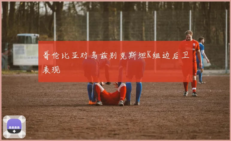 哥伦比亚对乌兹别克斯坦K组边后卫表现