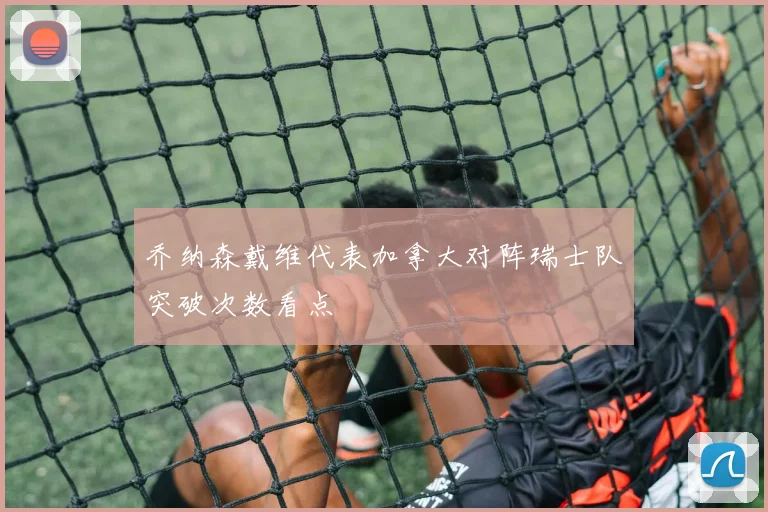 乔纳森戴维代表加拿大对阵瑞士队突破次数看点