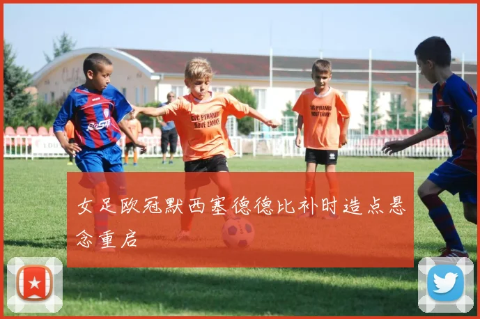 女足欧冠默西塞德德比补时造点悬念重启