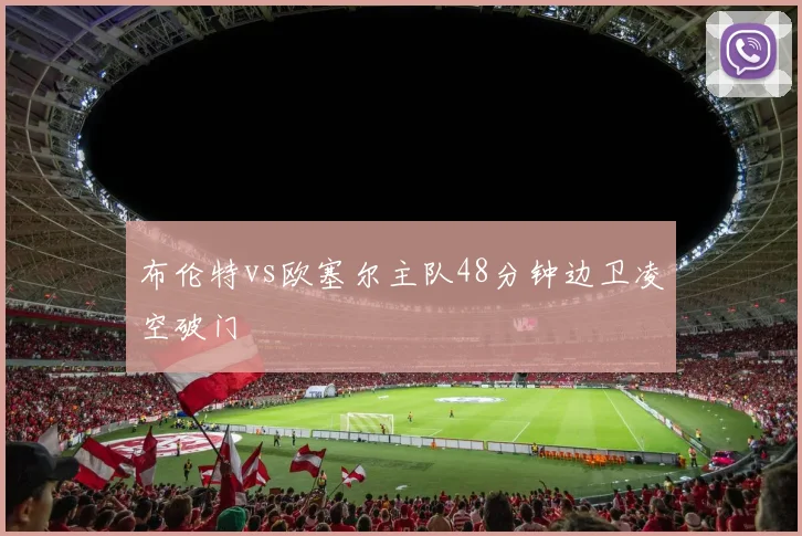 布伦特vs欧塞尔主队48分钟边卫凌空破门