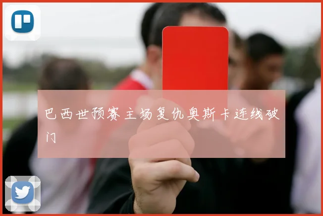 巴西世预赛主场复仇奥斯卡连线破门