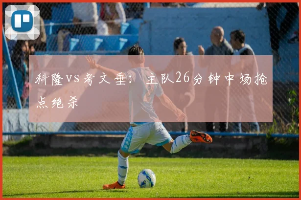 科隆vs考文垂：主队26分钟中场抢点绝杀