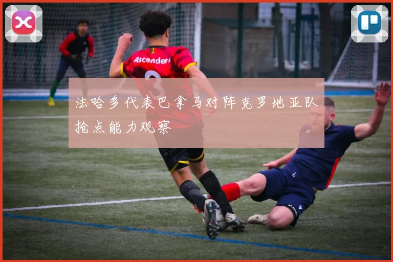 法哈多代表巴拿马对阵克罗地亚队抢点能力观察
