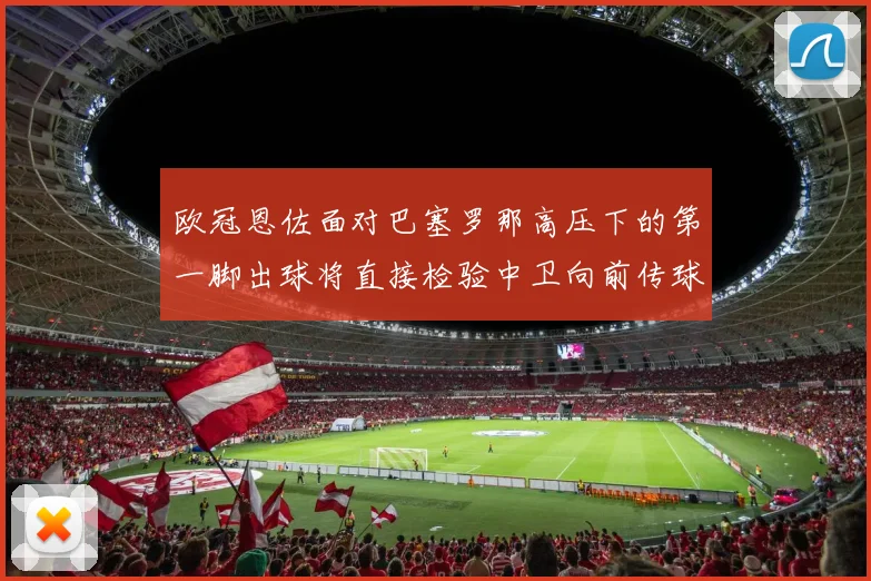 欧冠恩佐面对巴塞罗那高压下的第一脚出球将直接检验中卫向前传球