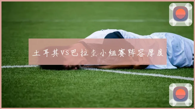 土耳其vs巴拉圭小组赛阵容厚度