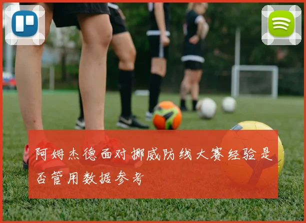阿姆杰德面对挪威防线大赛经验是否管用数据参考
