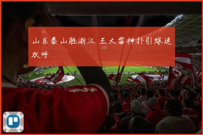 山东泰山胜浙江 王大雷神扑引球迷欢呼